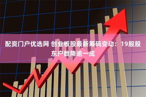 配资门户优选网 创业板股最新筹码变动：19股股东户数降逾一成