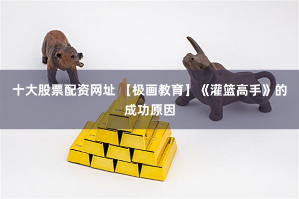 十大股票配资网址 【极画教育】《灌篮高手》的成功原因