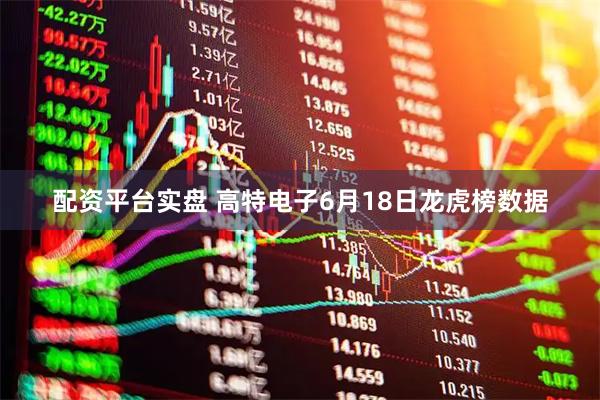 配资平台实盘 高特电子6月18日龙虎榜数据